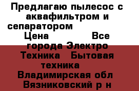 Предлагаю пылесос с аквафильтром и сепаратором Krausen Aqua › Цена ­ 26 990 - Все города Электро-Техника » Бытовая техника   . Владимирская обл.,Вязниковский р-н